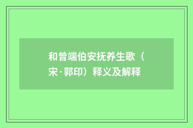 和曾端伯安抚养生歌（宋·郭印）释义及解释