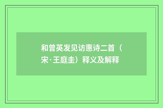 和曾英发见访惠诗二首（宋·王庭圭）释义及解释