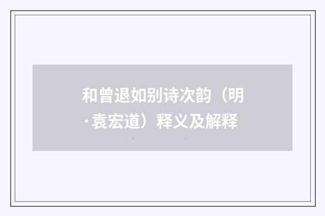 和曾退如别诗次韵（明·袁宏道）释义及解释