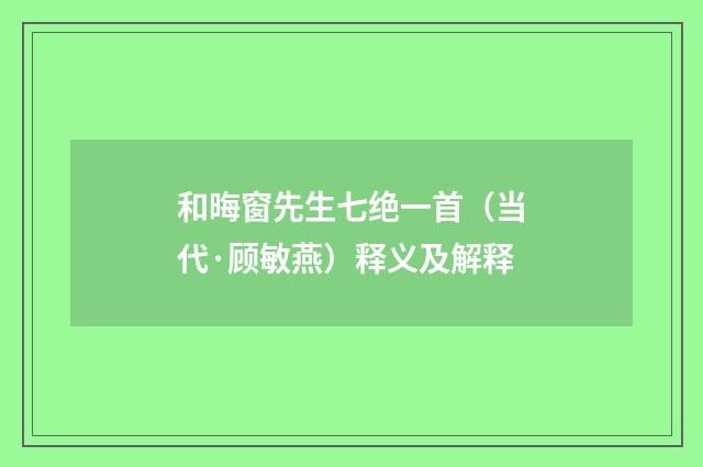 和晦窗先生七绝一首（当代·顾敏燕）释义及解释