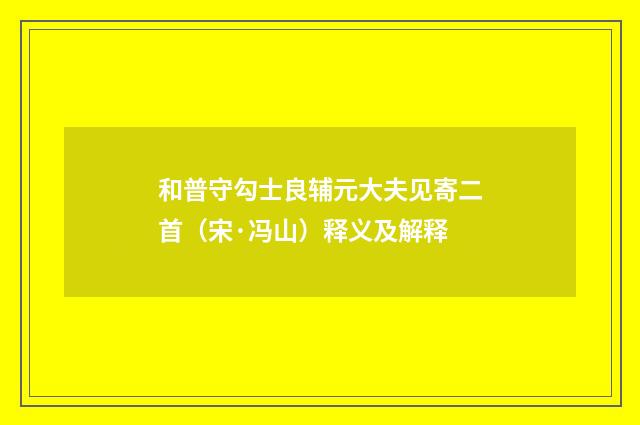 和普守勾士良辅元大夫见寄二首（宋·冯山）释义及解释