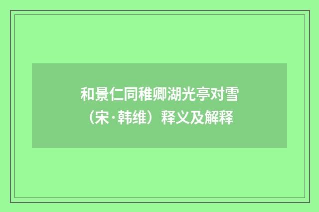 和景仁同稚卿湖光亭对雪（宋·韩维）释义及解释