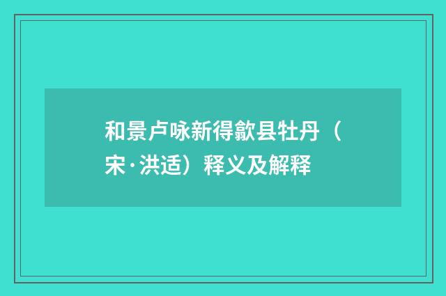 和景卢咏新得歙县牡丹（宋·洪适）释义及解释