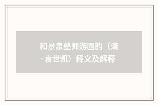 和景泉塾师游园韵（清·袁世凯）释义及解释