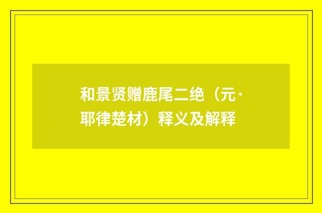 和景贤赠鹿尾二绝（元·耶律楚材）释义及解释