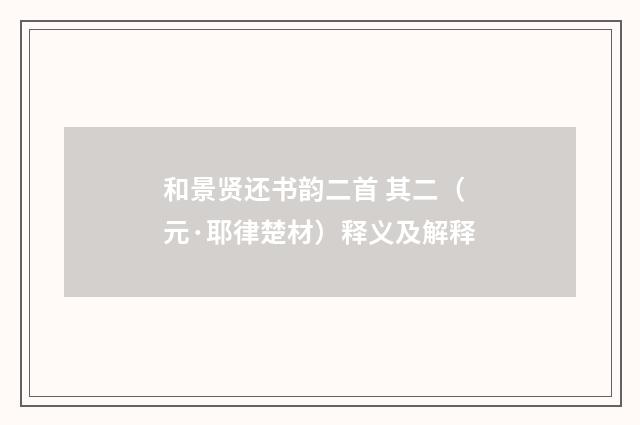 和景贤还书韵二首 其二（元·耶律楚材）释义及解释