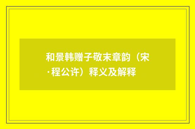 和景韩赠子敬末章韵（宋·程公许）释义及解释