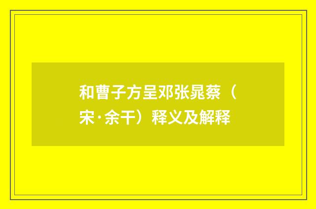 和曹子方呈邓张晁蔡（宋·余干）释义及解释