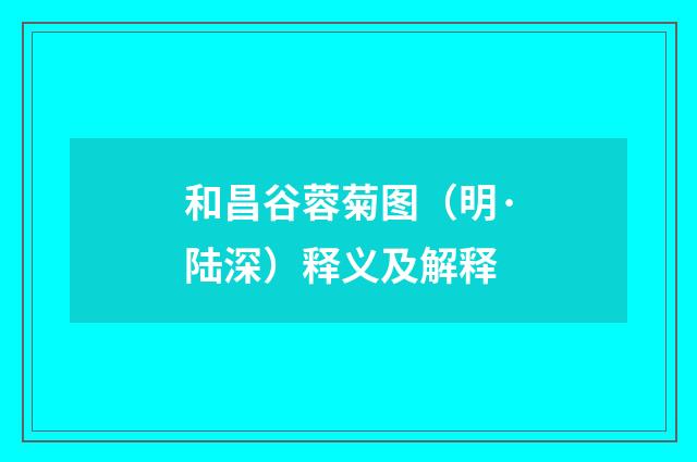 和昌谷蓉菊图（明·陆深）释义及解释