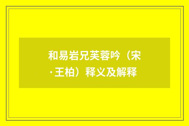 和易岩兄芙蓉吟（宋·王柏）释义及解释