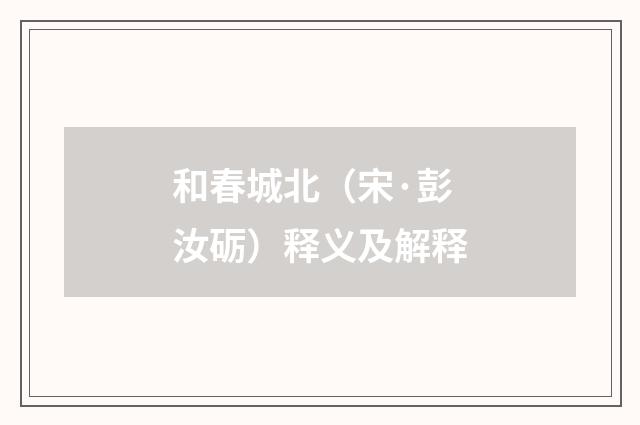 和春城北（宋·彭汝砺）释义及解释