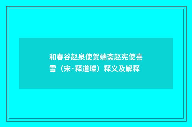 和春谷赵泉使贺端斋赵宪使喜雪（宋·释道璨）释义及解释