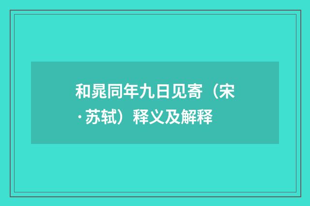 和晁同年九日见寄（宋·苏轼）释义及解释
