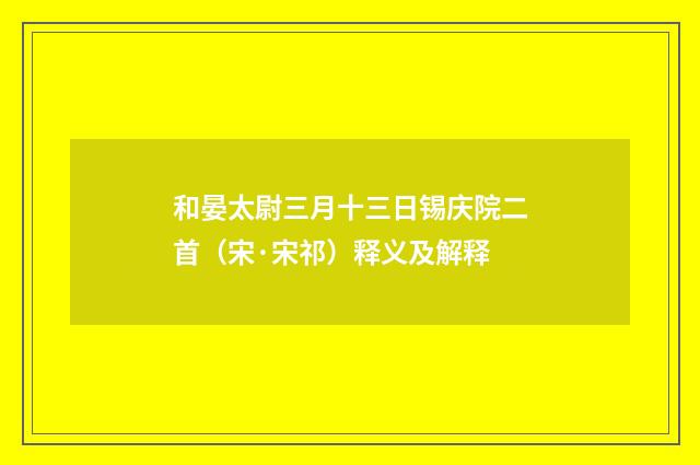 和晏太尉三月十三日锡庆院二首（宋·宋祁）释义及解释