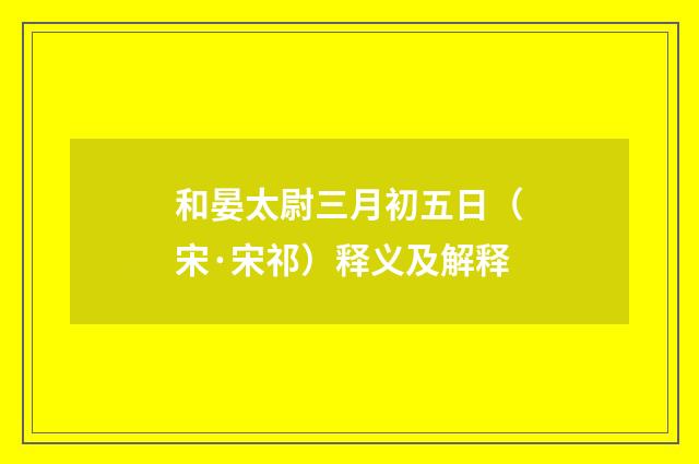 和晏太尉三月初五日（宋·宋祁）释义及解释