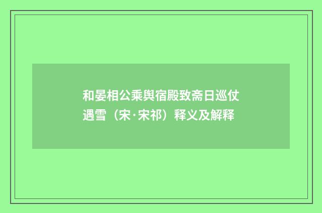 和晏相公乘舆宿殿致斋日巡仗遇雪（宋·宋祁）释义及解释