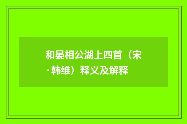 和晏相公湖上四首（宋·韩维）释义及解释