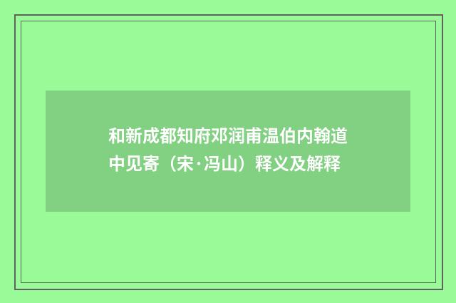和新成都知府邓润甫温伯内翰道中见寄（宋·冯山）释义及解释