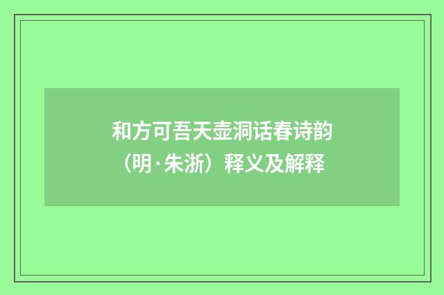 和方可吾天壶洞话春诗韵（明·朱浙）释义及解释