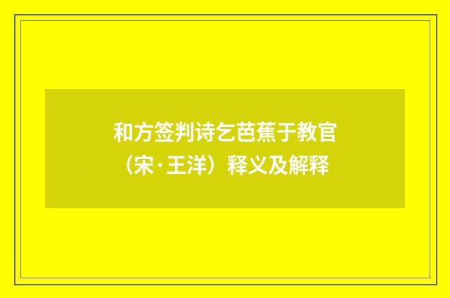 和方签判诗乞芭蕉于教官（宋·王洋）释义及解释