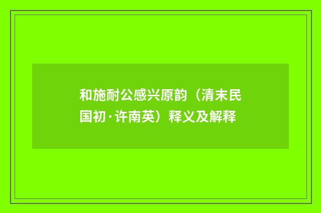 和施耐公感兴原韵（清末民国初·许南英）释义及解释