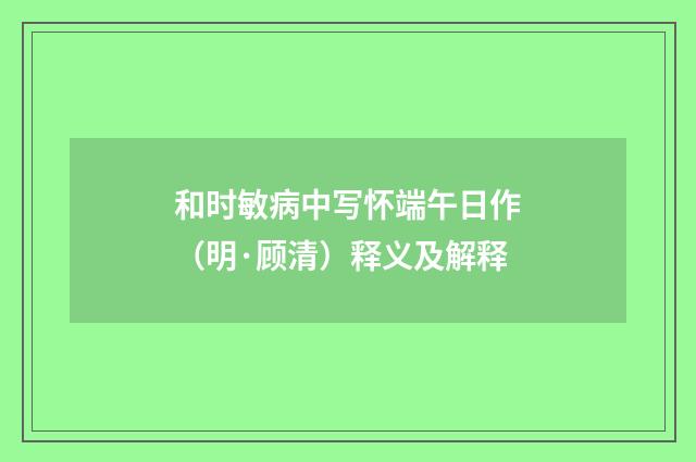 和时敏病中写怀端午日作（明·顾清）释义及解释