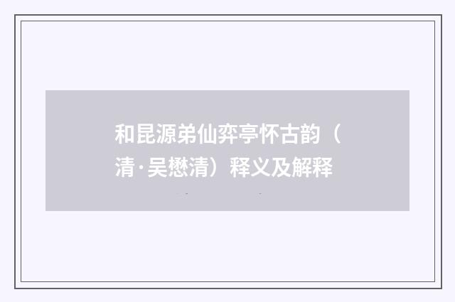 和昆源弟仙弈亭怀古韵（清·吴懋清）释义及解释