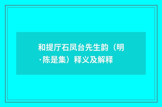 和提厅石凤台先生韵（明·陈是集）释义及解释