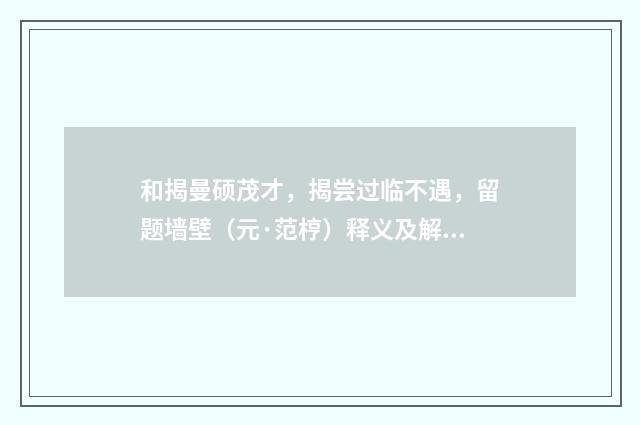 和揭曼硕茂才，揭尝过临不遇，留题墙壁（元·范梈）释义及解释