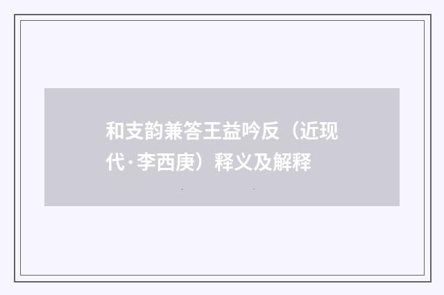 和支韵兼答王益吟反（近现代·李西庚）释义及解释