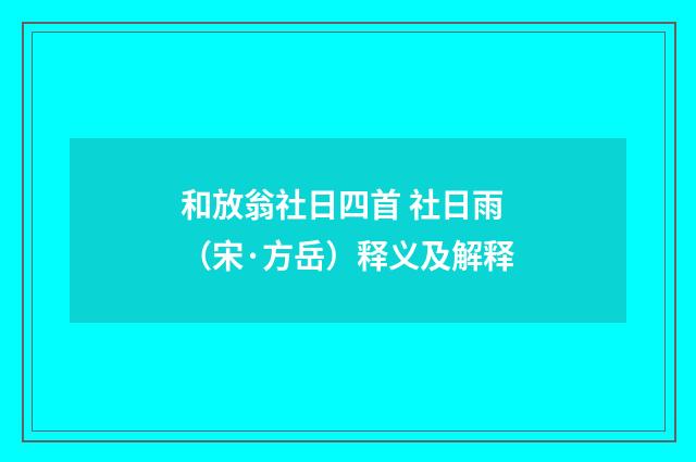 和放翁社日四首 社日雨（宋·方岳）释义及解释