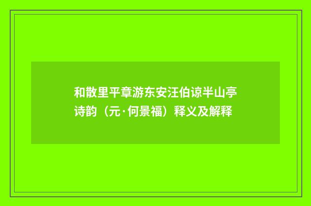 和散里平章游东安汪伯谅半山亭诗韵（元·何景福）释义及解释