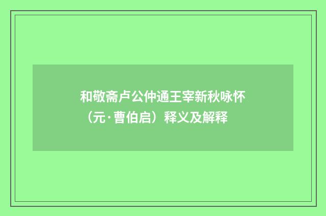 和敬斋卢公仲通王宰新秋咏怀（元·曹伯启）释义及解释