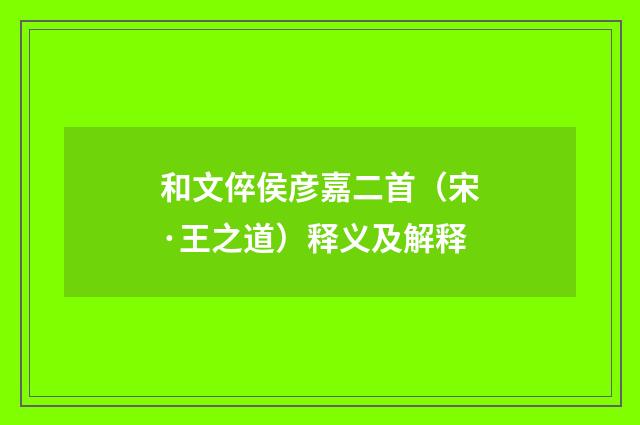 和文倅侯彦嘉二首（宋·王之道）释义及解释