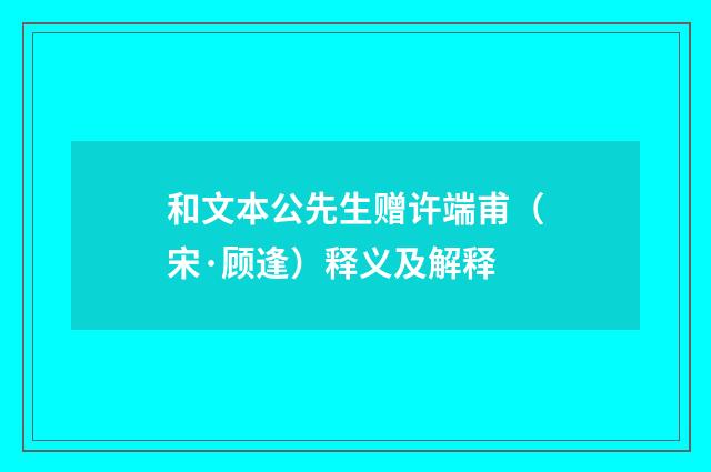 和文本公先生赠许端甫（宋·顾逢）释义及解释