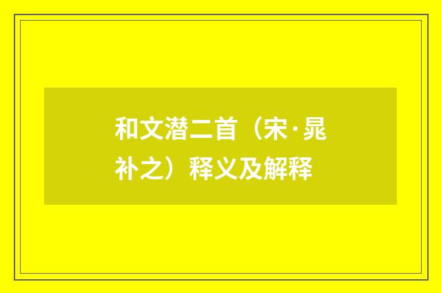 和文潜二首（宋·晁补之）释义及解释