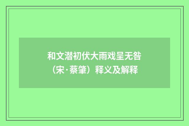 和文潜初伏大雨戏呈无咎（宋·蔡肇）释义及解释