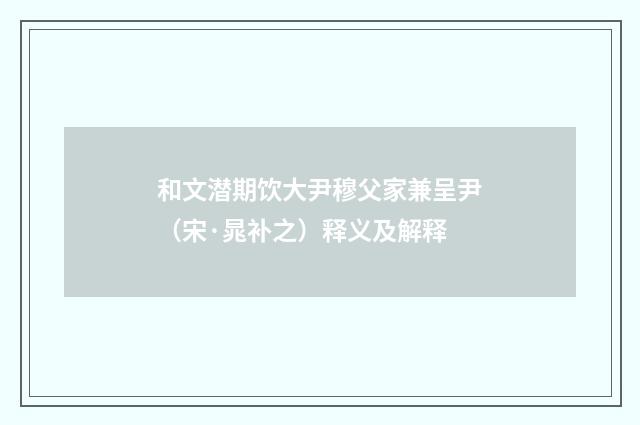 和文潜期饮大尹穆父家兼呈尹（宋·晁补之）释义及解释