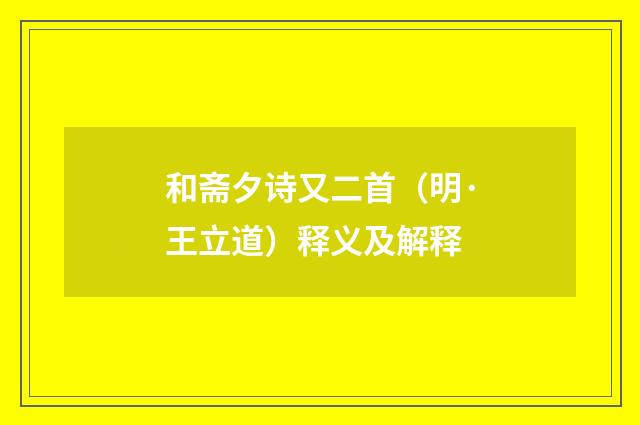 和斋夕诗又二首（明·王立道）释义及解释