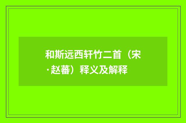 和斯远西轩竹二首（宋·赵蕃）释义及解释