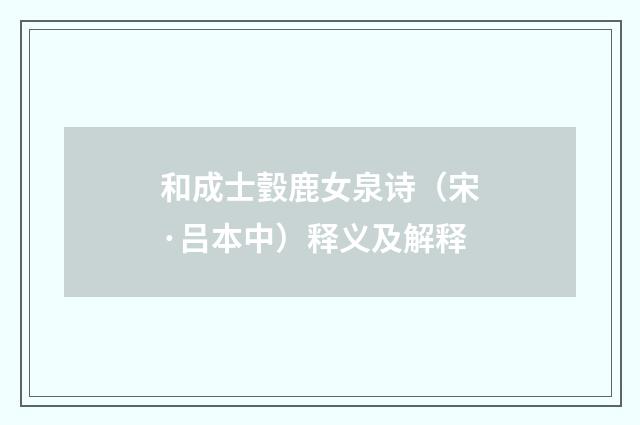 和成士瑴鹿女泉诗（宋·吕本中）释义及解释