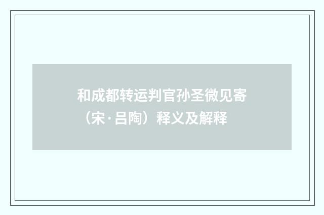 和成都转运判官孙圣微见寄（宋·吕陶）释义及解释
