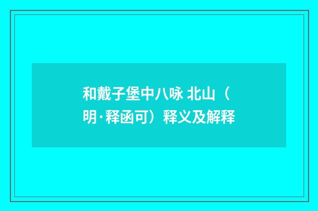 和戴子堡中八咏 北山（明·释函可）释义及解释