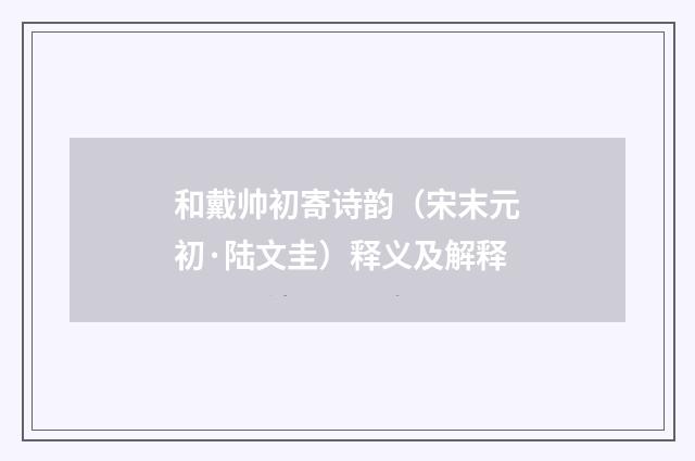 和戴帅初寄诗韵（宋末元初·陆文圭）释义及解释