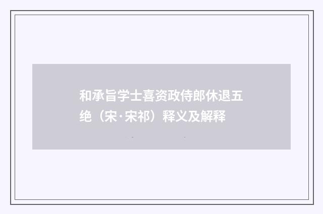 和承旨学士喜资政侍郎休退五绝（宋·宋祁）释义及解释
