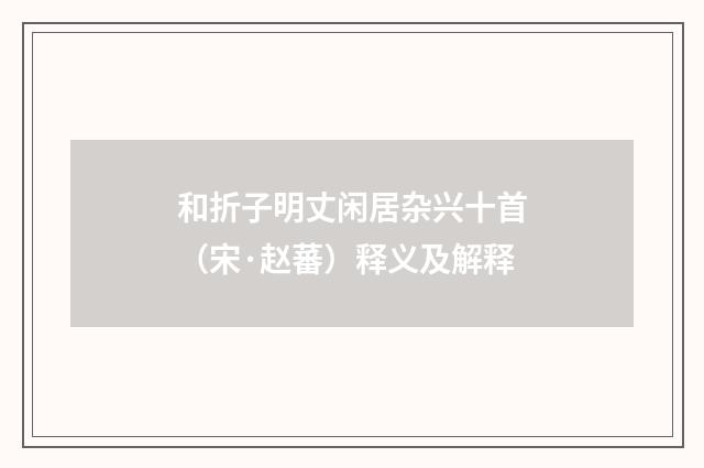 和折子明丈闲居杂兴十首（宋·赵蕃）释义及解释