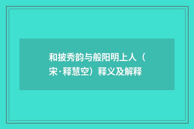 和披秀韵与般阳明上人（宋·释慧空）释义及解释