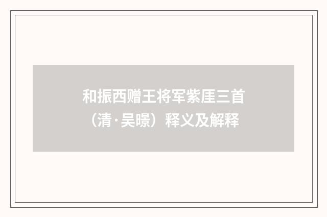 和振西赠王将军紫厓三首（清·吴暻）释义及解释