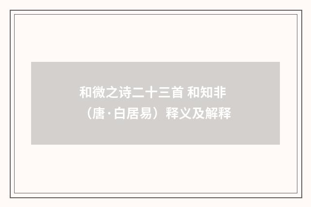 和微之诗二十三首 和知非（唐·白居易）释义及解释