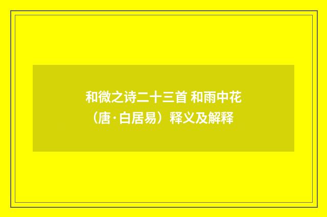 和微之诗二十三首 和雨中花（唐·白居易）释义及解释